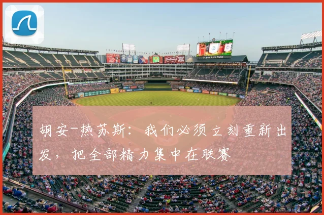 胡安-热苏斯：我们必须立刻重新出发，把全部精力集中在联赛