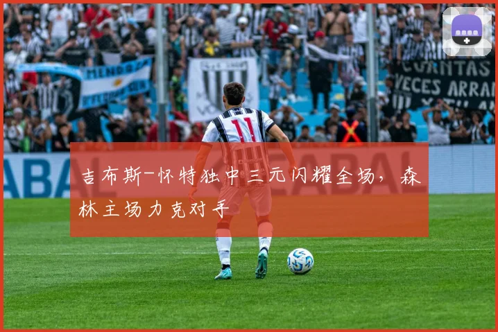 吉布斯-怀特独中三元闪耀全场，森林主场力克对手