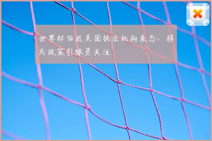 世界杯临近美国执法机构表态，移民政策引球员关注