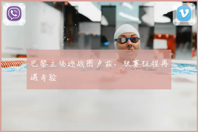 巴黎主场迎战图卢兹，联赛征程再遇考验