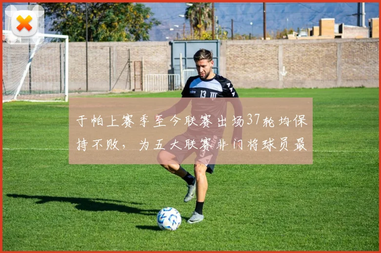 于帕上赛季至今联赛出场37轮均保持不败，为五大联赛非门将球员最多