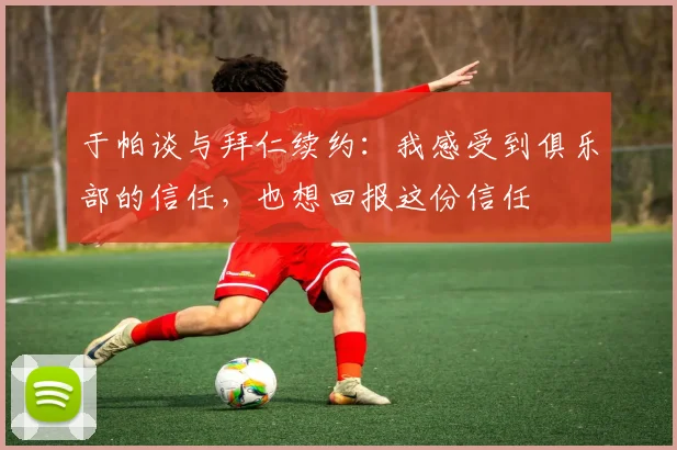 于帕谈与拜仁续约：我感受到俱乐部的信任，也想回报这份信任