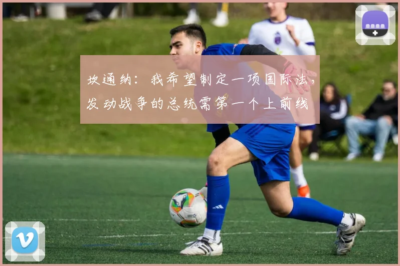 坎通纳：我希望制定一项国际法，发动战争的总统需第一个上前线