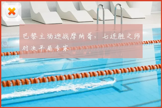 巴黎主场迎战摩纳哥，七连胜之师对决平局专家