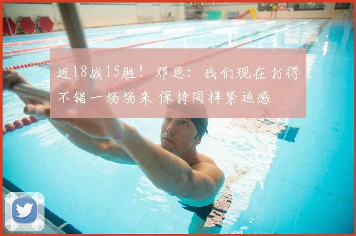 近18战15胜！邓恩：我们现在打得不错一场场来 保持同样紧迫感
