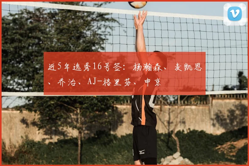 近5年选秀16号签：杨瀚森、麦凯恩、乔治、AJ-格里芬、申京