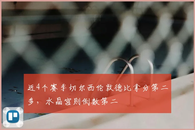 近4个赛季切尔西伦敦德比拿分第二多，水晶宫则倒数第二