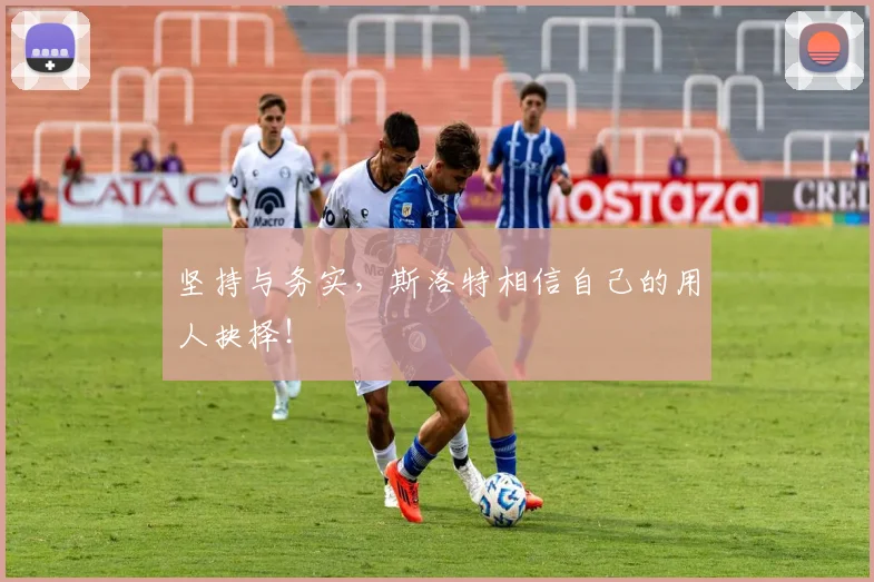 坚持与务实，斯洛特相信自己的用人抉择！