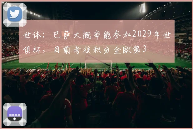 世体：巴萨大概率能参加2029年世俱杯，目前考核积分全欧第3
