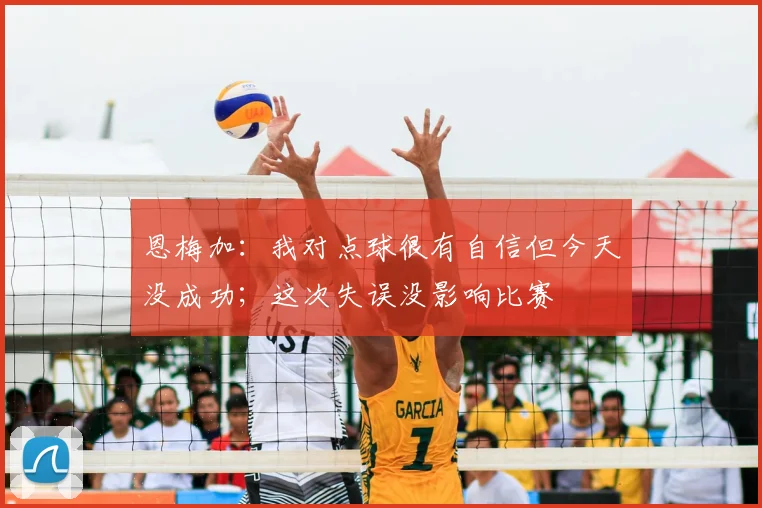 恩梅加：我对点球很有自信但今天没成功；这次失误没影响比赛