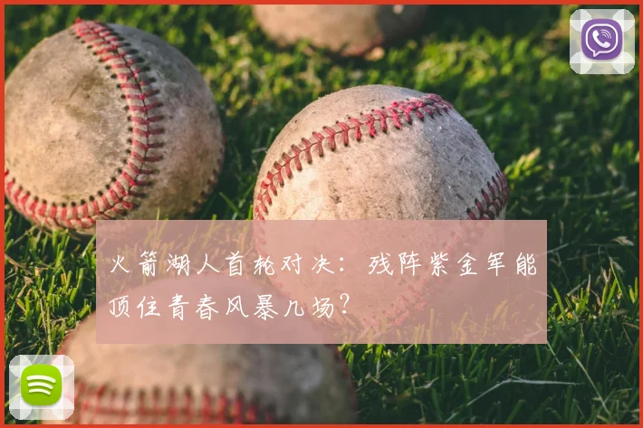火箭湖人首轮对决：残阵紫金军能顶住青春风暴几场？