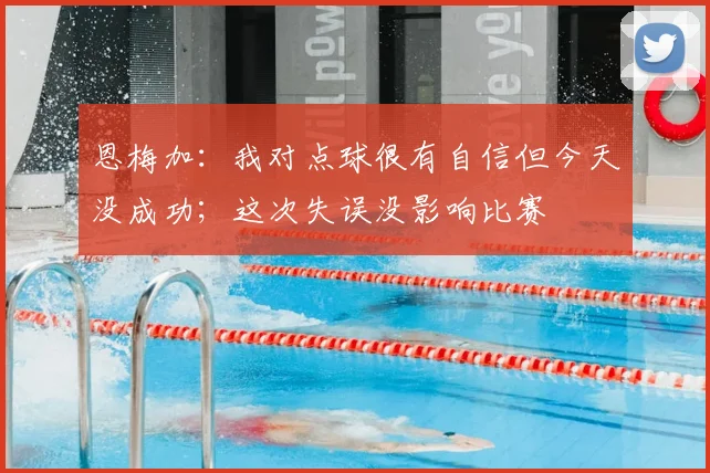 恩梅加：我对点球很有自信但今天没成功；这次失误没影响比赛