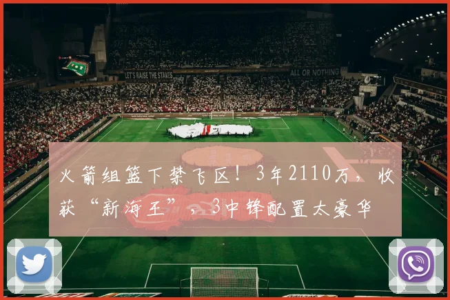 火箭组篮下禁飞区！3年2110万，收获“新海王”，3中锋配置太豪华