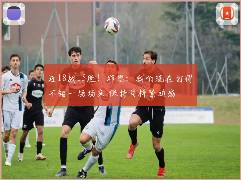 近18战15胜！邓恩：我们现在打得不错一场场来 保持同样紧迫感