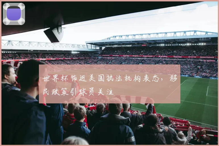 世界杯临近美国执法机构表态，移民政策引球员关注